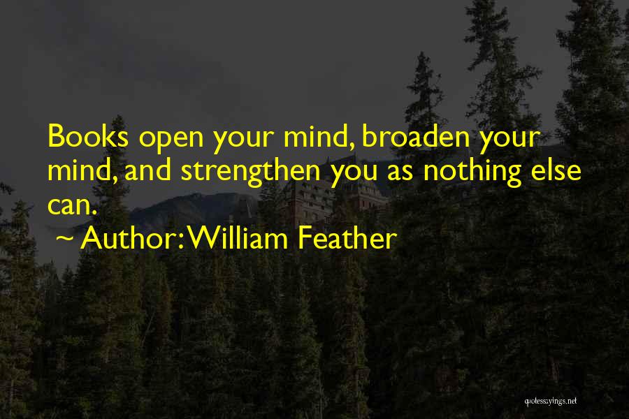 William Feather Quotes: Books Open Your Mind, Broaden Your Mind, And Strengthen You As Nothing Else Can.