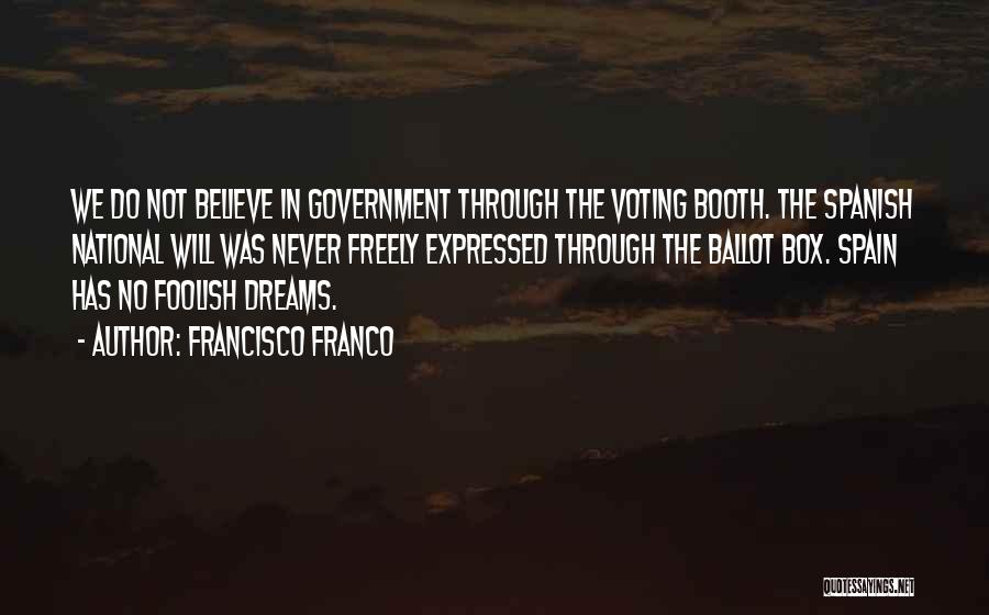 Francisco Franco Quotes: We Do Not Believe In Government Through The Voting Booth. The Spanish National Will Was Never Freely Expressed Through The