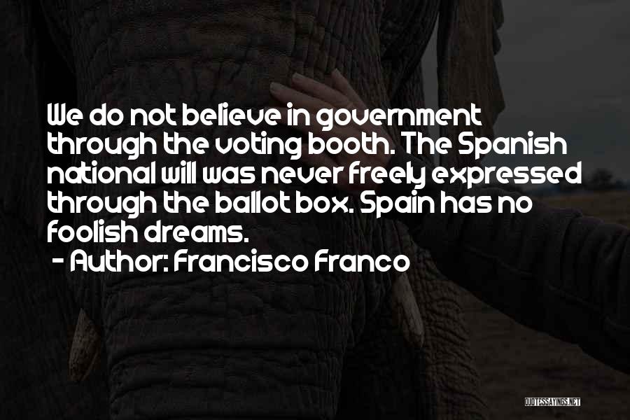 Francisco Franco Quotes: We Do Not Believe In Government Through The Voting Booth. The Spanish National Will Was Never Freely Expressed Through The