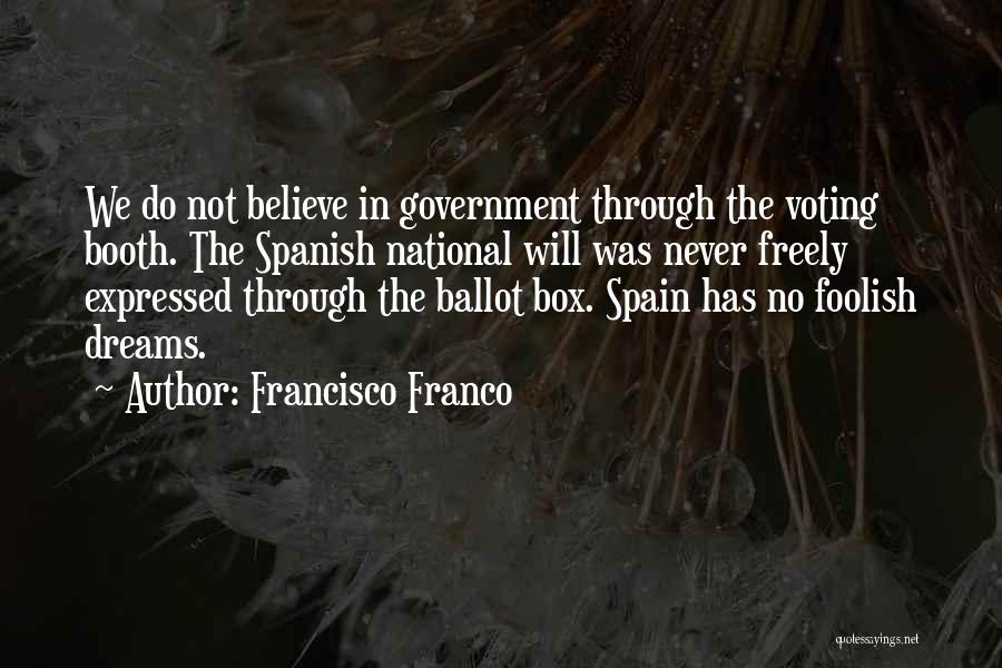 Francisco Franco Quotes: We Do Not Believe In Government Through The Voting Booth. The Spanish National Will Was Never Freely Expressed Through The