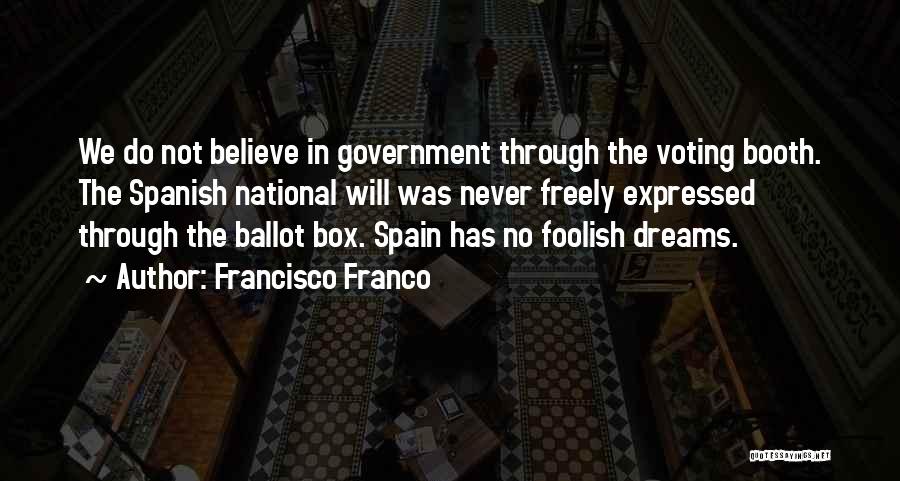 Francisco Franco Quotes: We Do Not Believe In Government Through The Voting Booth. The Spanish National Will Was Never Freely Expressed Through The