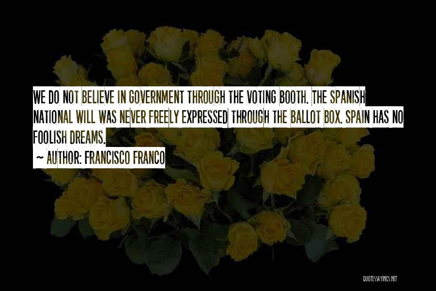 Francisco Franco Quotes: We Do Not Believe In Government Through The Voting Booth. The Spanish National Will Was Never Freely Expressed Through The