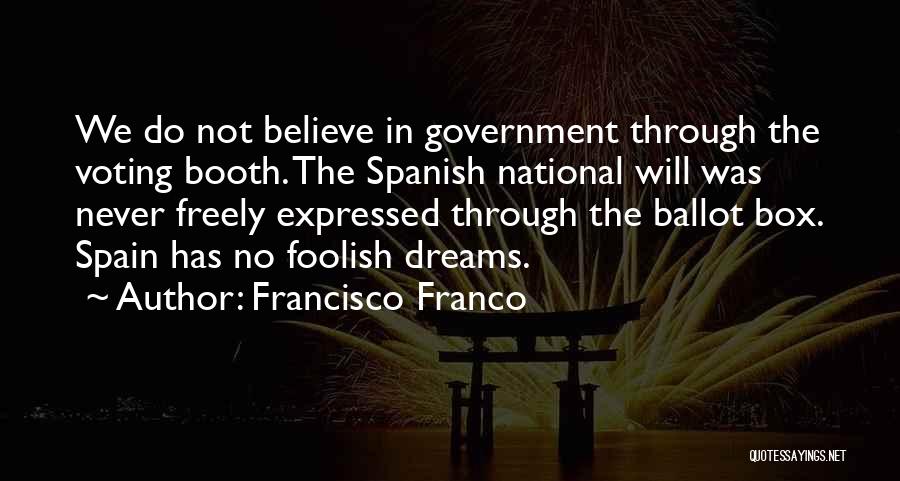Francisco Franco Quotes: We Do Not Believe In Government Through The Voting Booth. The Spanish National Will Was Never Freely Expressed Through The