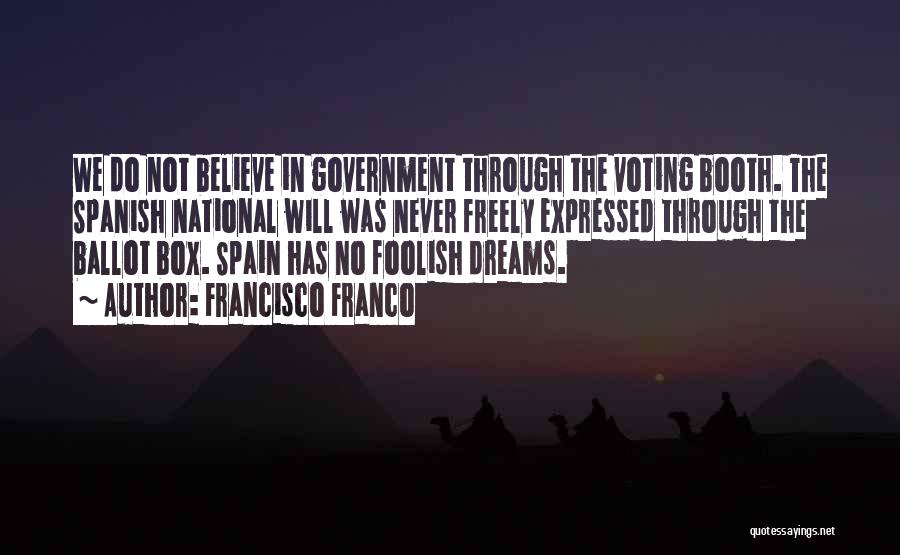 Francisco Franco Quotes: We Do Not Believe In Government Through The Voting Booth. The Spanish National Will Was Never Freely Expressed Through The