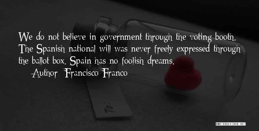 Francisco Franco Quotes: We Do Not Believe In Government Through The Voting Booth. The Spanish National Will Was Never Freely Expressed Through The