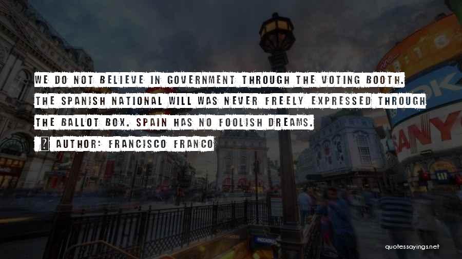 Francisco Franco Quotes: We Do Not Believe In Government Through The Voting Booth. The Spanish National Will Was Never Freely Expressed Through The