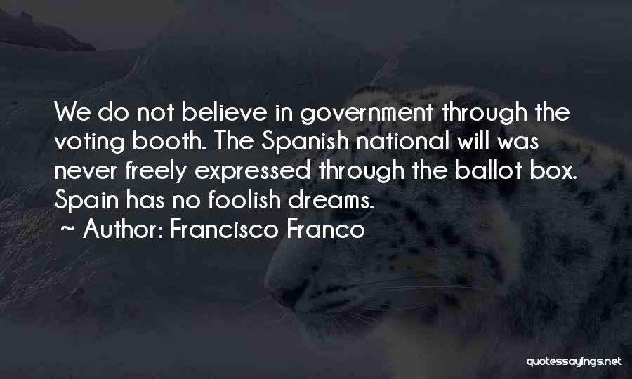 Francisco Franco Quotes: We Do Not Believe In Government Through The Voting Booth. The Spanish National Will Was Never Freely Expressed Through The