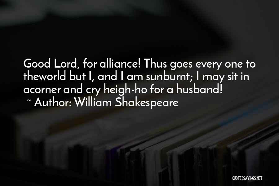 William Shakespeare Quotes: Good Lord, For Alliance! Thus Goes Every One To Theworld But I, And I Am Sunburnt; I May Sit In