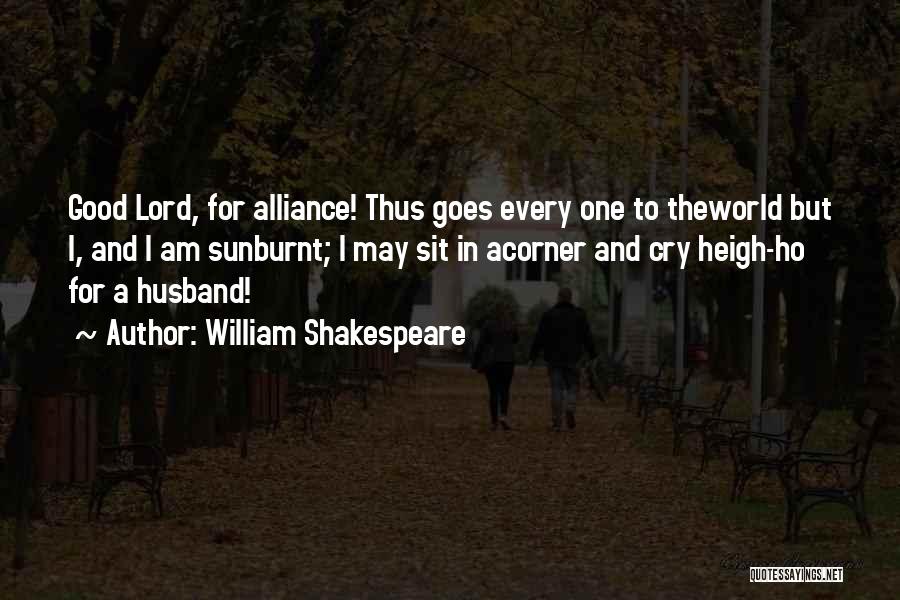 William Shakespeare Quotes: Good Lord, For Alliance! Thus Goes Every One To Theworld But I, And I Am Sunburnt; I May Sit In