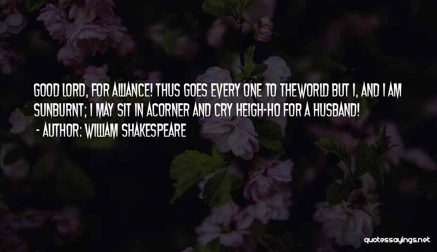 William Shakespeare Quotes: Good Lord, For Alliance! Thus Goes Every One To Theworld But I, And I Am Sunburnt; I May Sit In