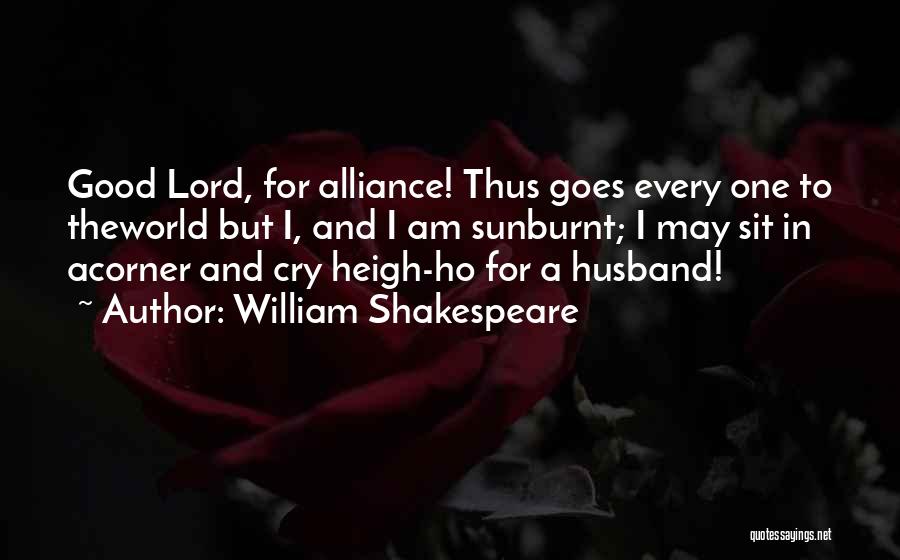 William Shakespeare Quotes: Good Lord, For Alliance! Thus Goes Every One To Theworld But I, And I Am Sunburnt; I May Sit In