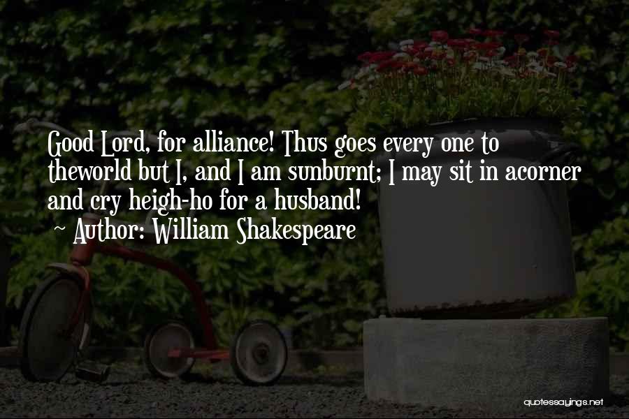 William Shakespeare Quotes: Good Lord, For Alliance! Thus Goes Every One To Theworld But I, And I Am Sunburnt; I May Sit In