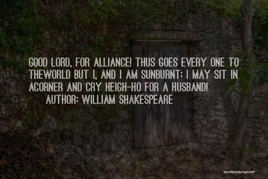 William Shakespeare Quotes: Good Lord, For Alliance! Thus Goes Every One To Theworld But I, And I Am Sunburnt; I May Sit In