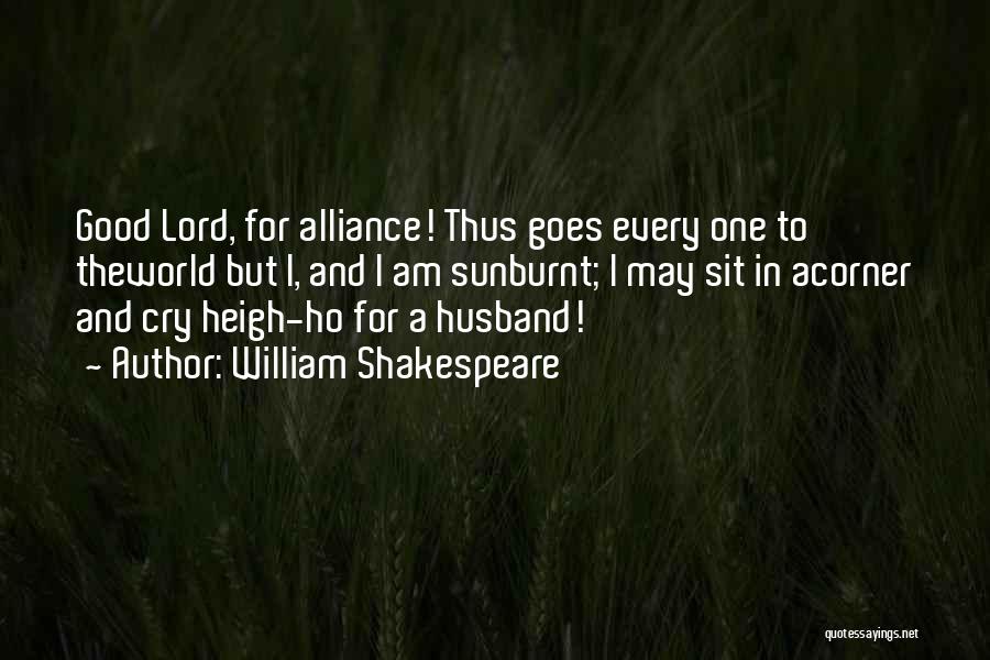 William Shakespeare Quotes: Good Lord, For Alliance! Thus Goes Every One To Theworld But I, And I Am Sunburnt; I May Sit In