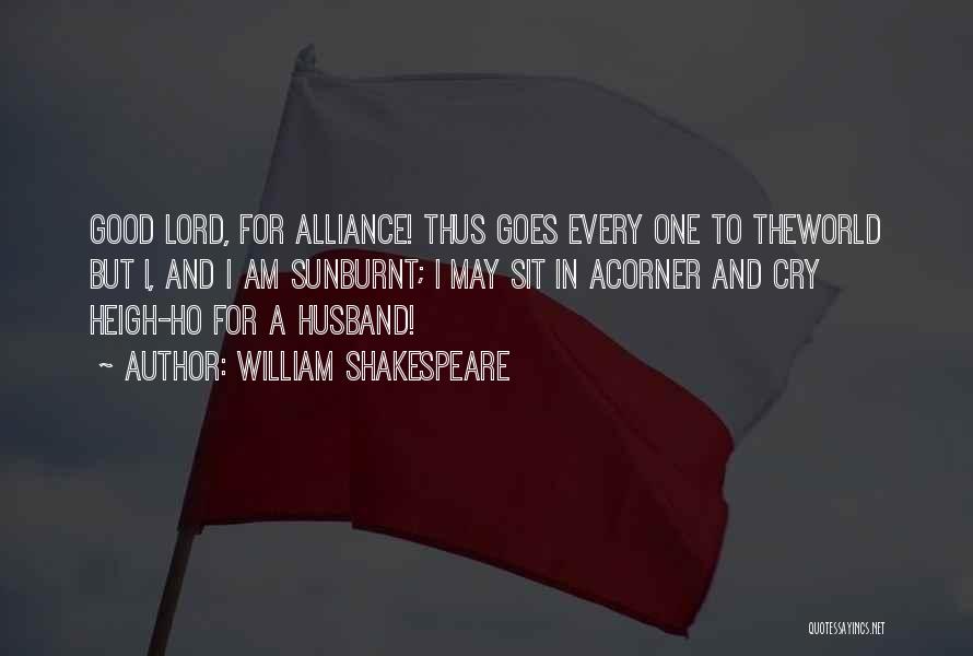 William Shakespeare Quotes: Good Lord, For Alliance! Thus Goes Every One To Theworld But I, And I Am Sunburnt; I May Sit In