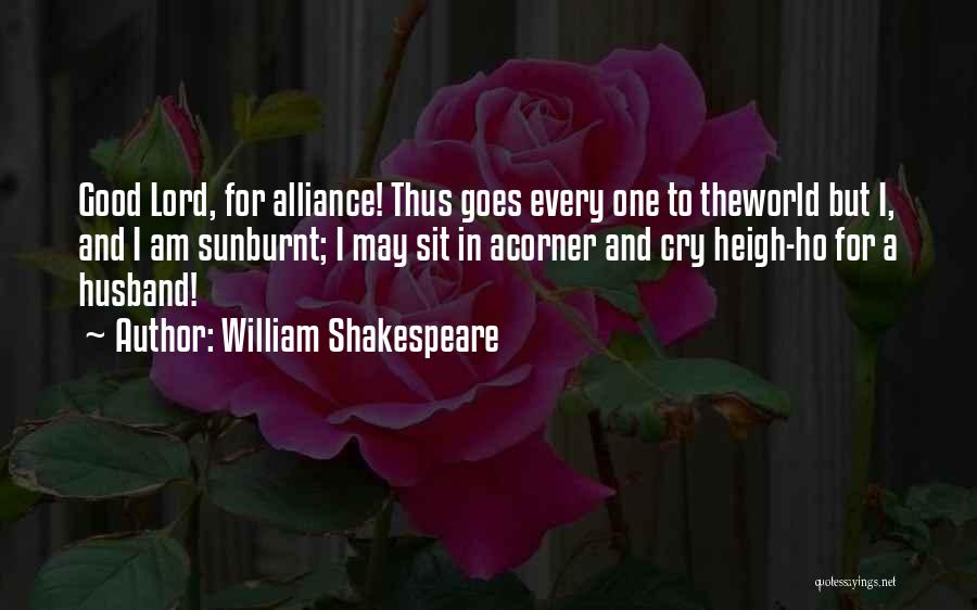 William Shakespeare Quotes: Good Lord, For Alliance! Thus Goes Every One To Theworld But I, And I Am Sunburnt; I May Sit In