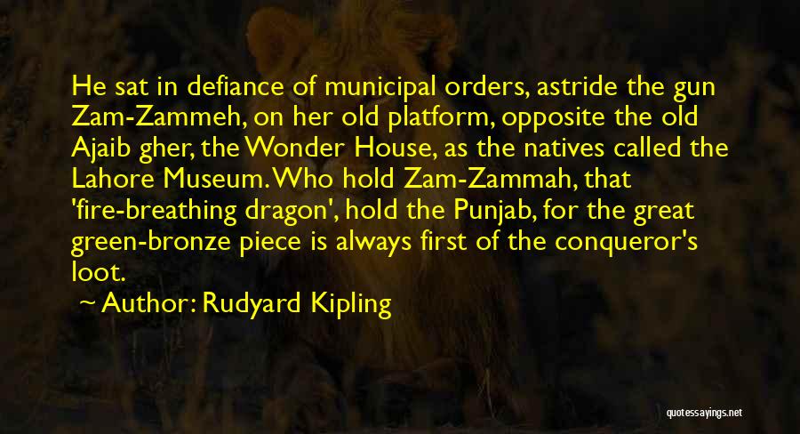 Rudyard Kipling Quotes: He Sat In Defiance Of Municipal Orders, Astride The Gun Zam-zammeh, On Her Old Platform, Opposite The Old Ajaib Gher,