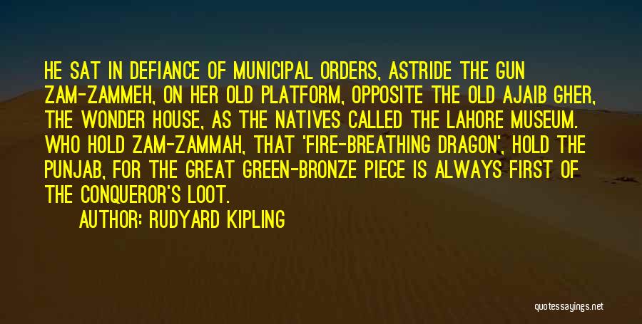 Rudyard Kipling Quotes: He Sat In Defiance Of Municipal Orders, Astride The Gun Zam-zammeh, On Her Old Platform, Opposite The Old Ajaib Gher,