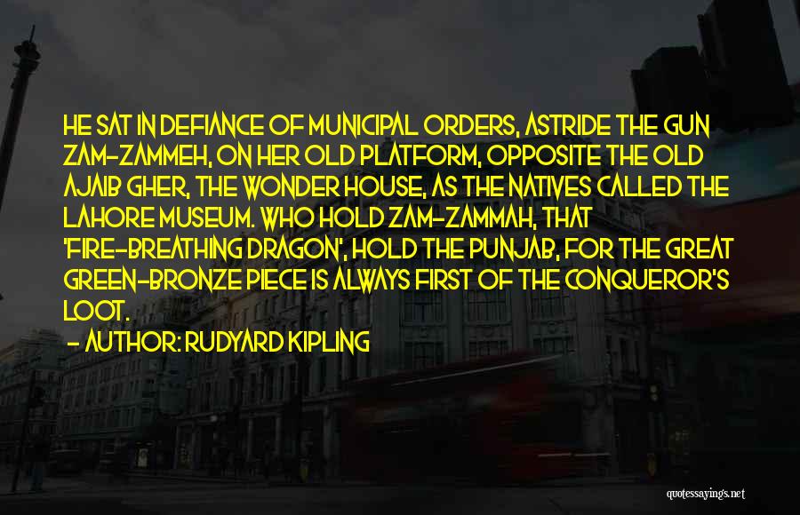 Rudyard Kipling Quotes: He Sat In Defiance Of Municipal Orders, Astride The Gun Zam-zammeh, On Her Old Platform, Opposite The Old Ajaib Gher,