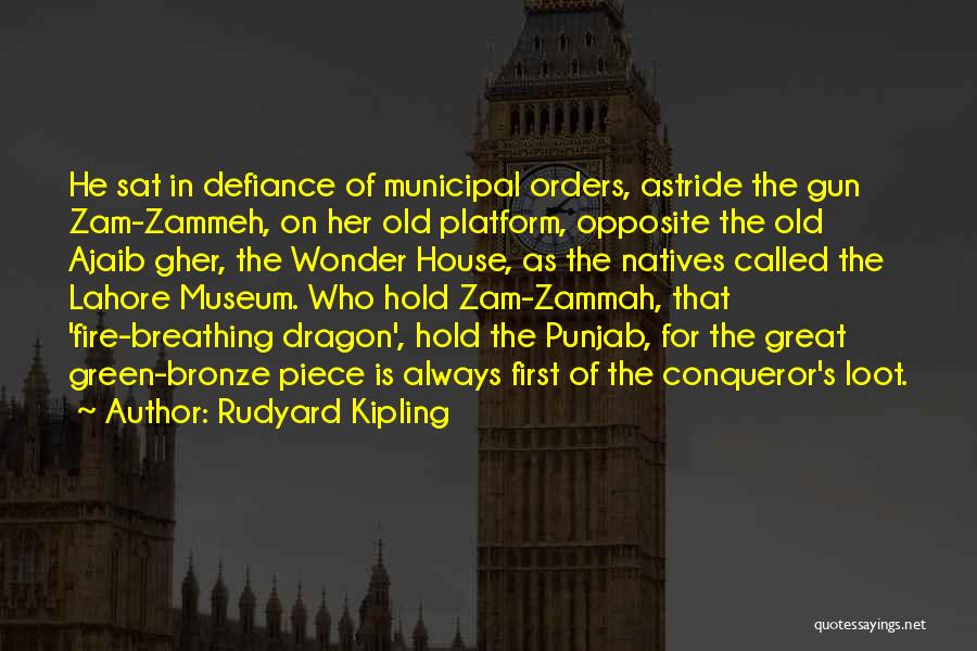 Rudyard Kipling Quotes: He Sat In Defiance Of Municipal Orders, Astride The Gun Zam-zammeh, On Her Old Platform, Opposite The Old Ajaib Gher,