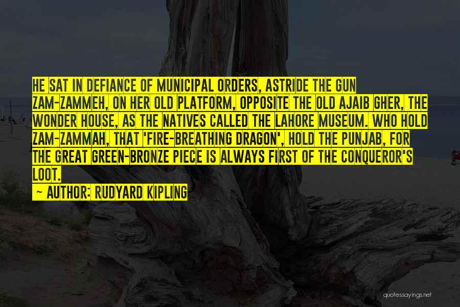 Rudyard Kipling Quotes: He Sat In Defiance Of Municipal Orders, Astride The Gun Zam-zammeh, On Her Old Platform, Opposite The Old Ajaib Gher,