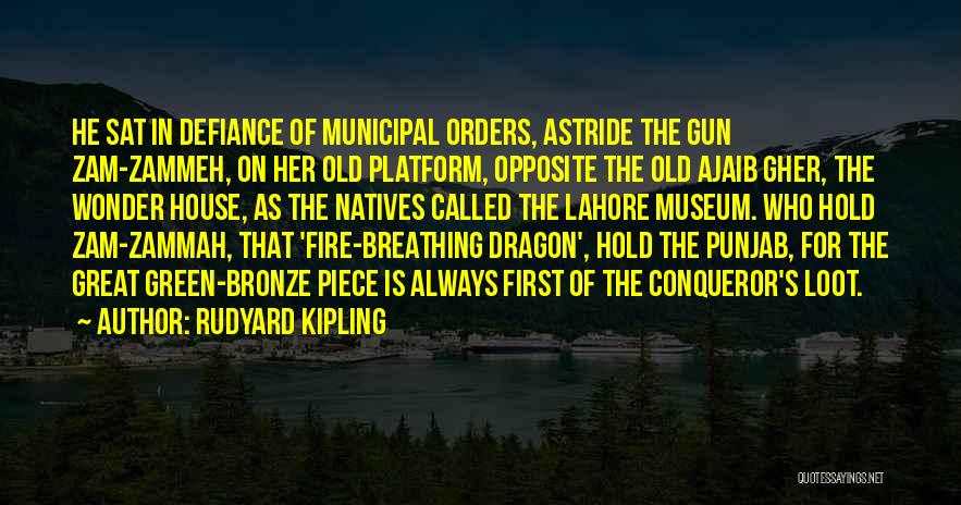 Rudyard Kipling Quotes: He Sat In Defiance Of Municipal Orders, Astride The Gun Zam-zammeh, On Her Old Platform, Opposite The Old Ajaib Gher,