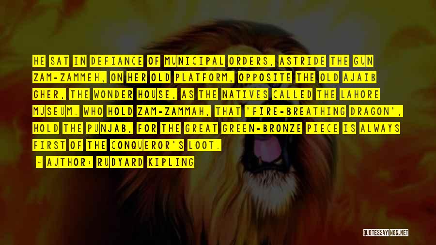 Rudyard Kipling Quotes: He Sat In Defiance Of Municipal Orders, Astride The Gun Zam-zammeh, On Her Old Platform, Opposite The Old Ajaib Gher,