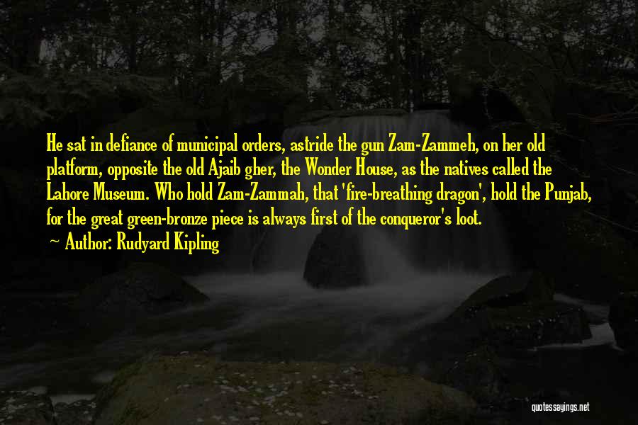 Rudyard Kipling Quotes: He Sat In Defiance Of Municipal Orders, Astride The Gun Zam-zammeh, On Her Old Platform, Opposite The Old Ajaib Gher,