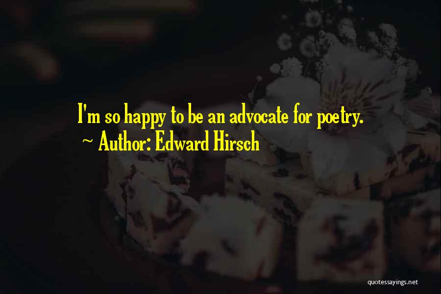 Edward Hirsch Quotes: I'm So Happy To Be An Advocate For Poetry.