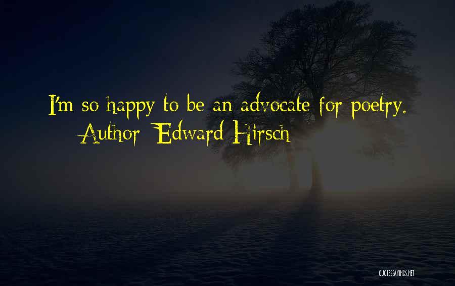 Edward Hirsch Quotes: I'm So Happy To Be An Advocate For Poetry.