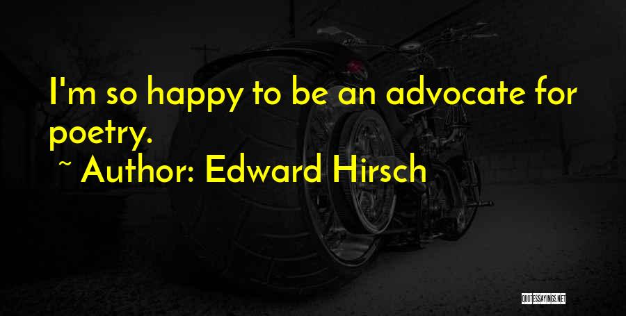 Edward Hirsch Quotes: I'm So Happy To Be An Advocate For Poetry.