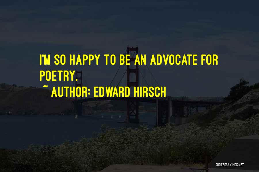 Edward Hirsch Quotes: I'm So Happy To Be An Advocate For Poetry.