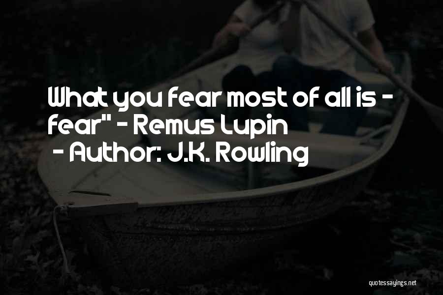 J.K. Rowling Quotes: What You Fear Most Of All Is - Fear - Remus Lupin