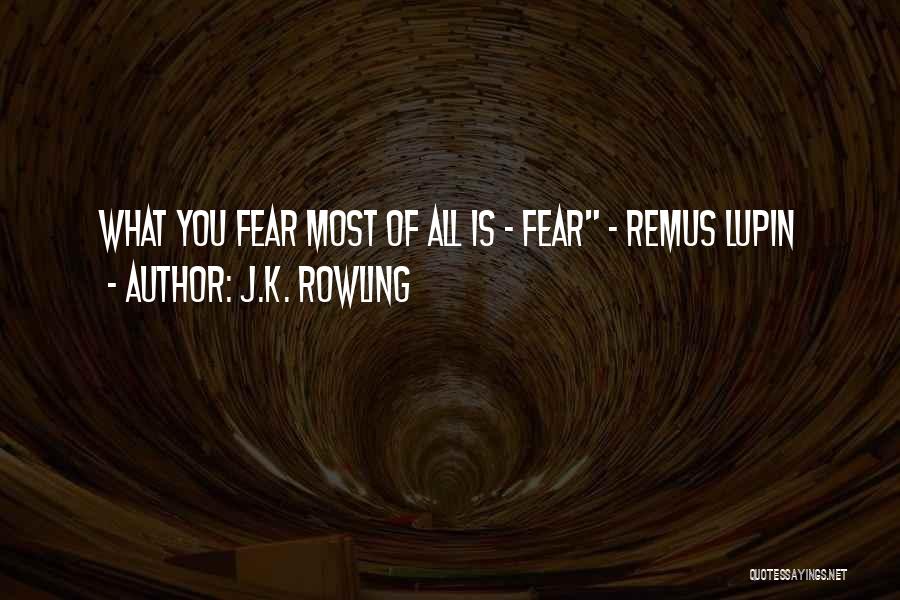 J.K. Rowling Quotes: What You Fear Most Of All Is - Fear - Remus Lupin