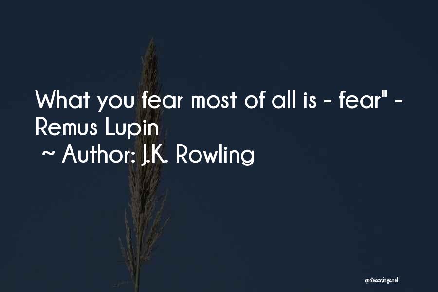 J.K. Rowling Quotes: What You Fear Most Of All Is - Fear - Remus Lupin