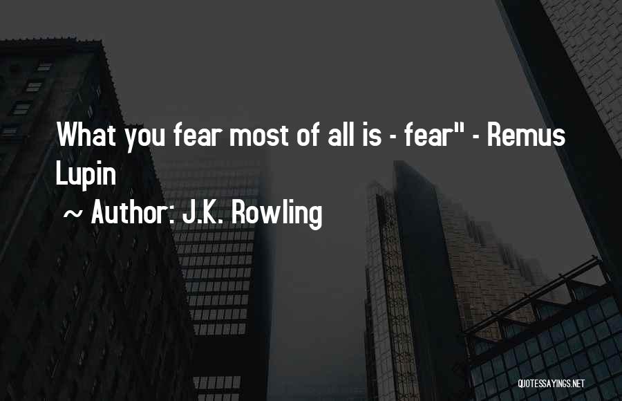 J.K. Rowling Quotes: What You Fear Most Of All Is - Fear - Remus Lupin