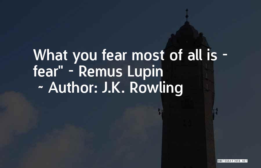 J.K. Rowling Quotes: What You Fear Most Of All Is - Fear - Remus Lupin