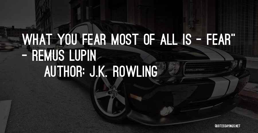 J.K. Rowling Quotes: What You Fear Most Of All Is - Fear - Remus Lupin