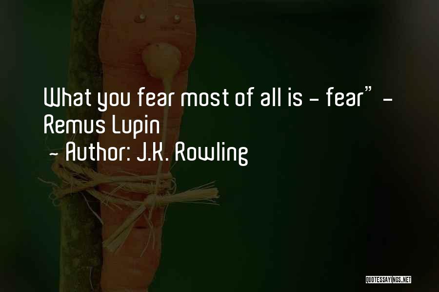 J.K. Rowling Quotes: What You Fear Most Of All Is - Fear - Remus Lupin