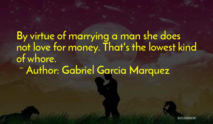 Gabriel Garcia Marquez Quotes: By Virtue Of Marrying A Man She Does Not Love For Money. That's The Lowest Kind Of Whore.