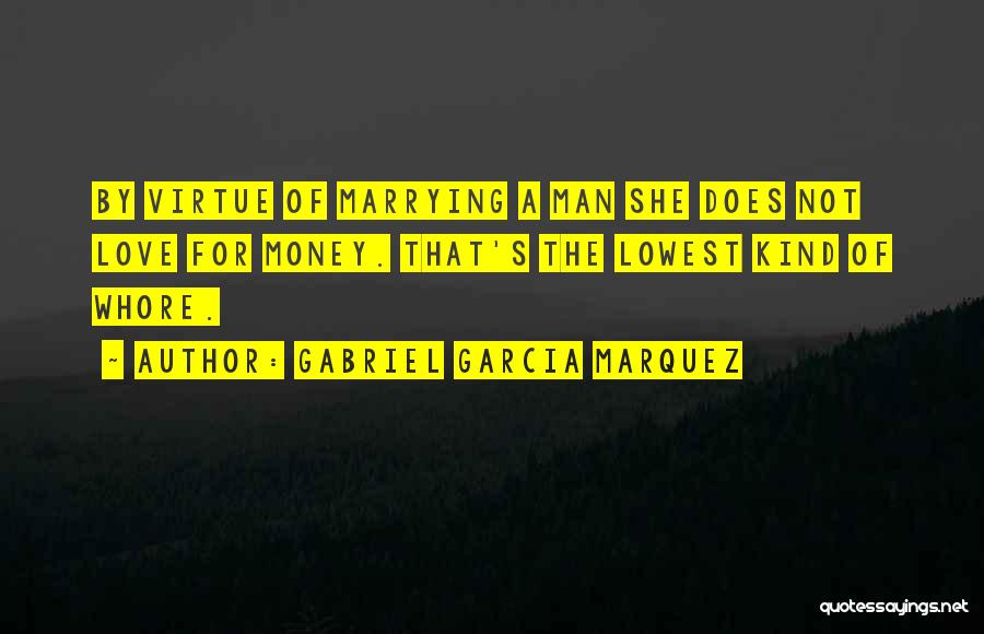 Gabriel Garcia Marquez Quotes: By Virtue Of Marrying A Man She Does Not Love For Money. That's The Lowest Kind Of Whore.