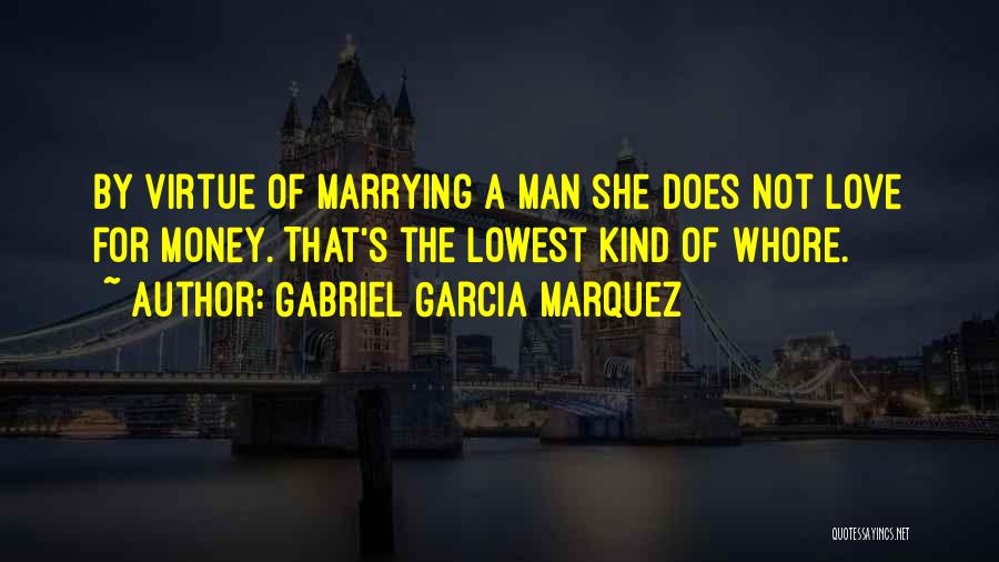 Gabriel Garcia Marquez Quotes: By Virtue Of Marrying A Man She Does Not Love For Money. That's The Lowest Kind Of Whore.