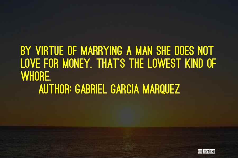 Gabriel Garcia Marquez Quotes: By Virtue Of Marrying A Man She Does Not Love For Money. That's The Lowest Kind Of Whore.