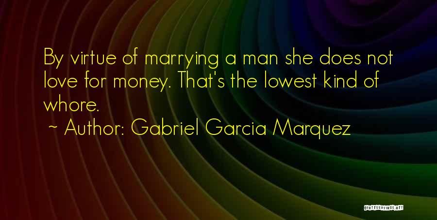 Gabriel Garcia Marquez Quotes: By Virtue Of Marrying A Man She Does Not Love For Money. That's The Lowest Kind Of Whore.