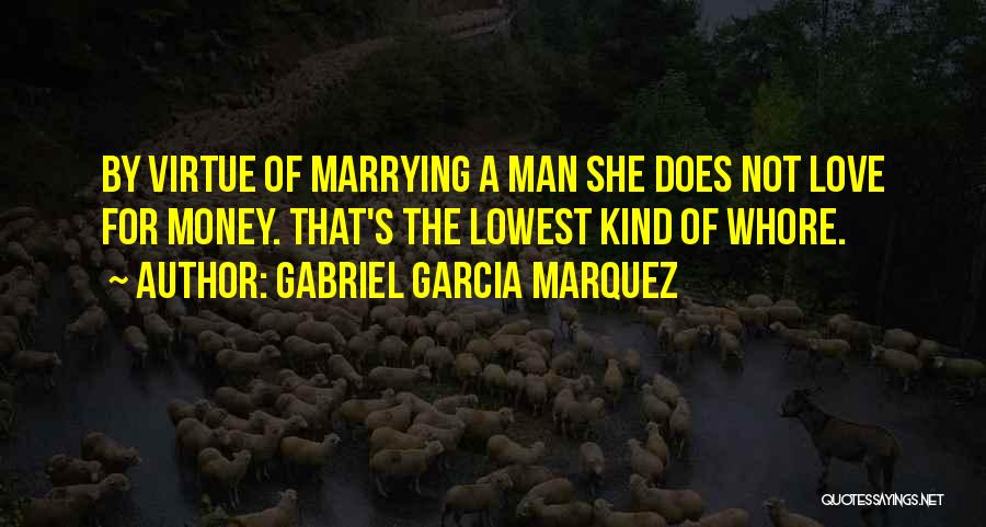 Gabriel Garcia Marquez Quotes: By Virtue Of Marrying A Man She Does Not Love For Money. That's The Lowest Kind Of Whore.
