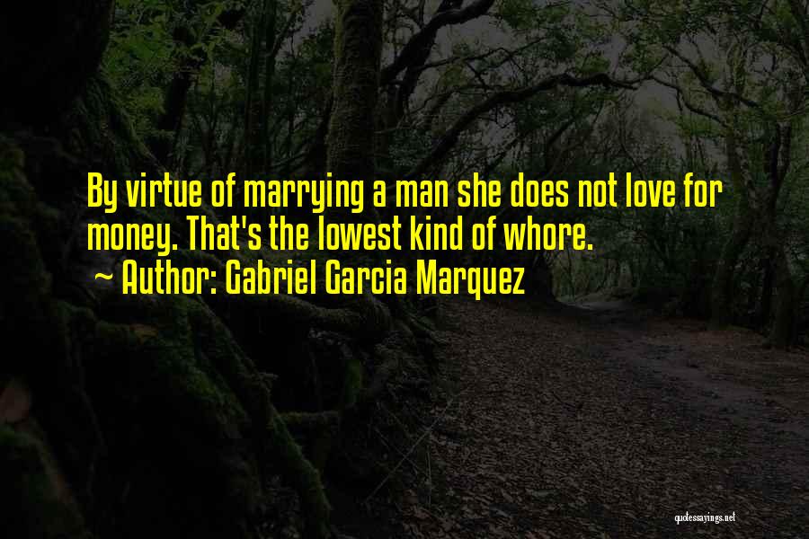Gabriel Garcia Marquez Quotes: By Virtue Of Marrying A Man She Does Not Love For Money. That's The Lowest Kind Of Whore.