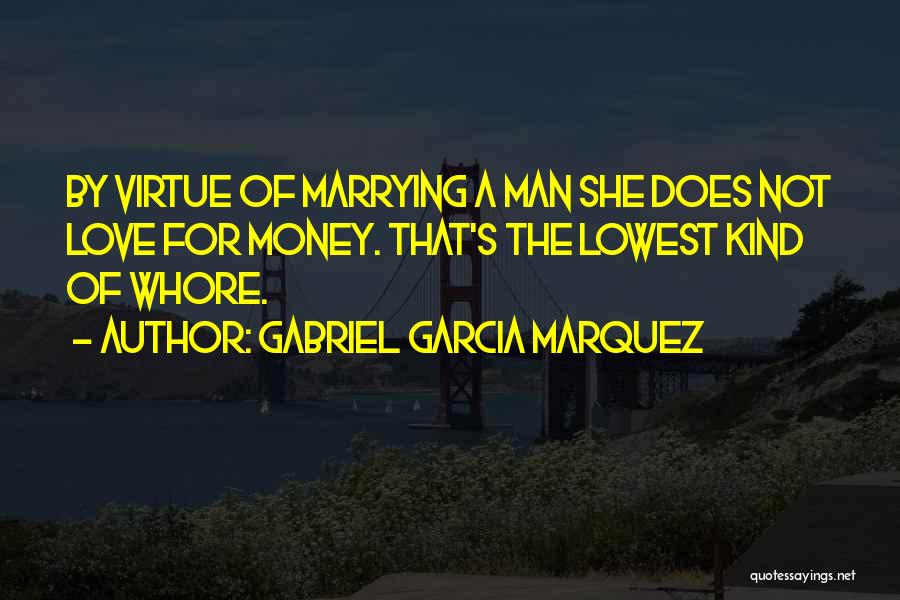 Gabriel Garcia Marquez Quotes: By Virtue Of Marrying A Man She Does Not Love For Money. That's The Lowest Kind Of Whore.