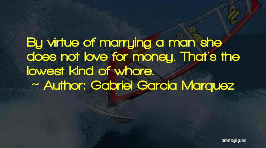 Gabriel Garcia Marquez Quotes: By Virtue Of Marrying A Man She Does Not Love For Money. That's The Lowest Kind Of Whore.
