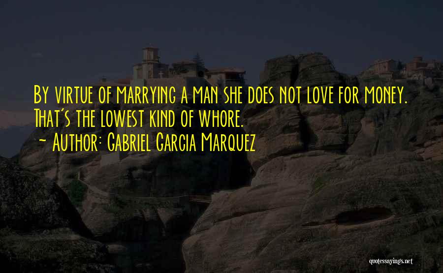 Gabriel Garcia Marquez Quotes: By Virtue Of Marrying A Man She Does Not Love For Money. That's The Lowest Kind Of Whore.