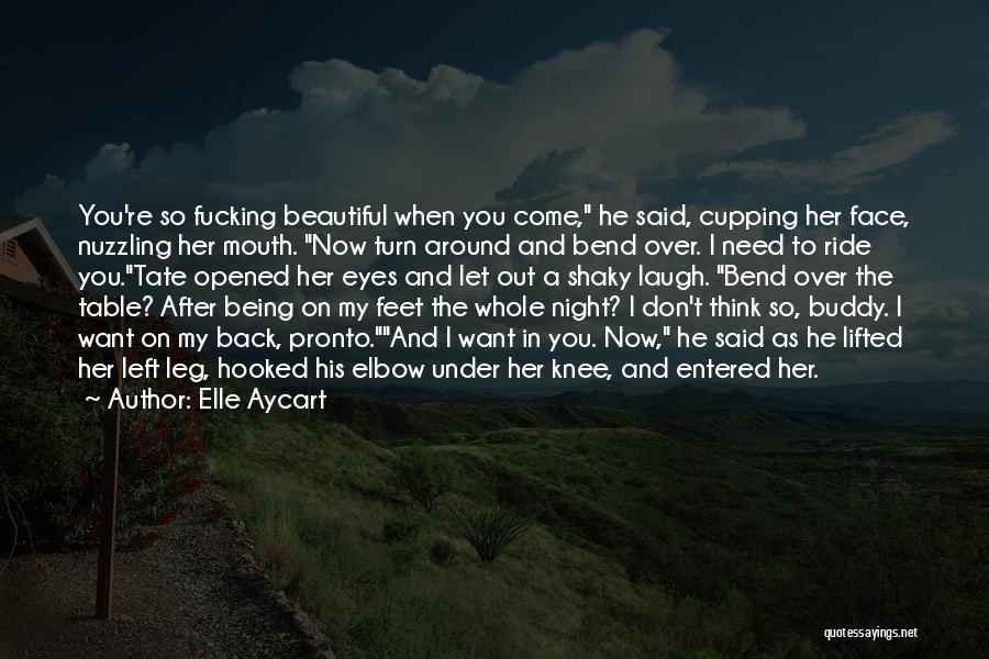 Elle Aycart Quotes: You're So Fucking Beautiful When You Come, He Said, Cupping Her Face, Nuzzling Her Mouth. Now Turn Around And Bend